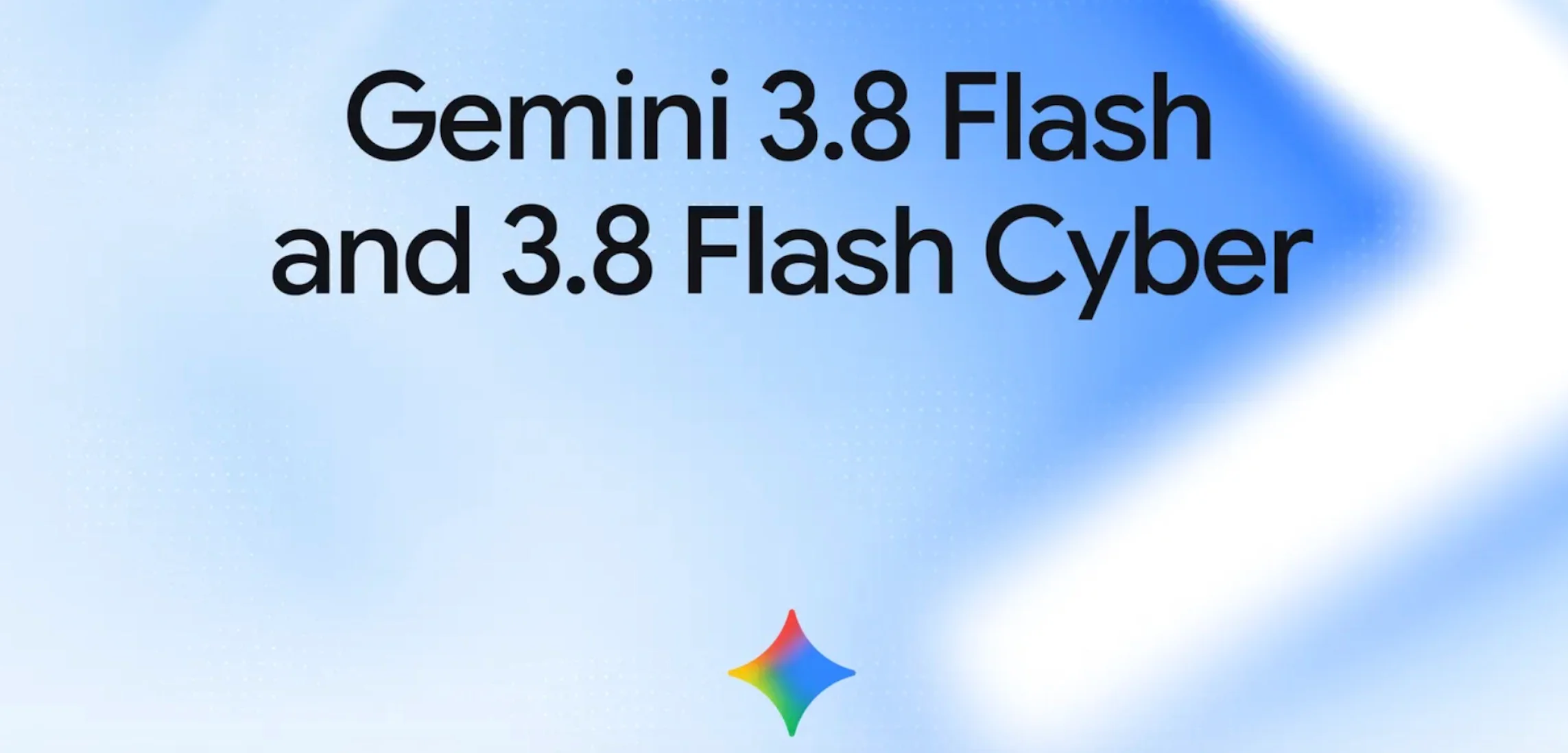 Gemini 3.8 Flash and 3.8 Cyber.